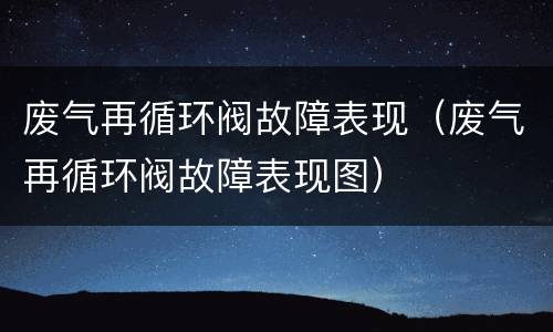 废气再循环阀故障表现（废气再循环阀故障表现图）