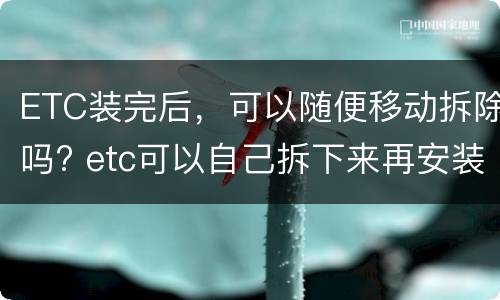 ETC装完后，可以随便移动拆除吗? etc可以自己拆下来再安装吗