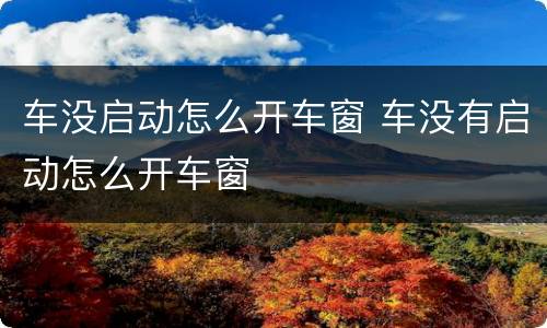 车没启动怎么开车窗 车没有启动怎么开车窗