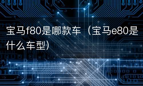 宝马f80是哪款车（宝马e80是什么车型）