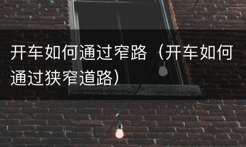 开车如何通过窄路（开车如何通过狭窄道路）