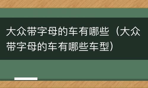 大众带字母的车有哪些（大众带字母的车有哪些车型）