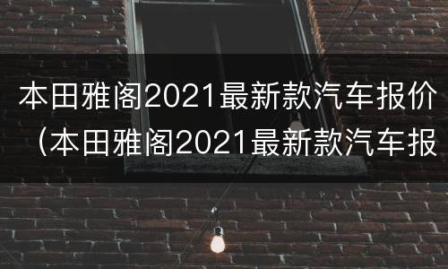 本田雅阁2021最新款汽车报价（本田雅阁2021最新款汽车报价图片）