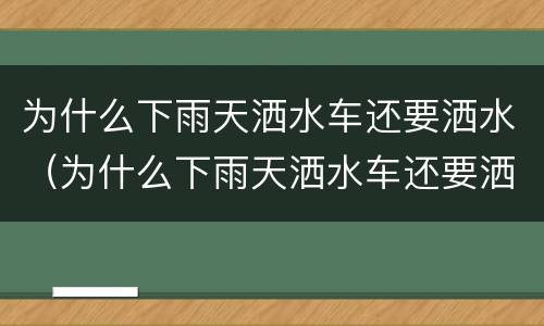 为什么下雨天洒水车还要洒水（为什么下雨天洒水车还要洒水为什么垃圾分类）