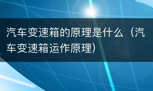 汽车变速箱的原理是什么（汽车变速箱运作原理）