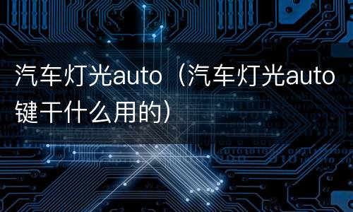 汽车灯光auto（汽车灯光auto键干什么用的）