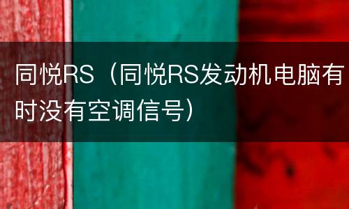 同悦RS（同悦RS发动机电脑有时没有空调信号）