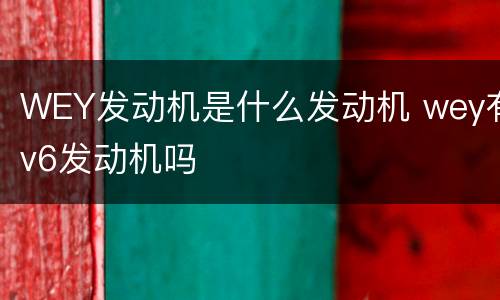 WEY发动机是什么发动机 wey有v6发动机吗