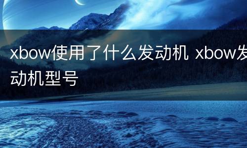 xbow使用了什么发动机 xbow发动机型号
