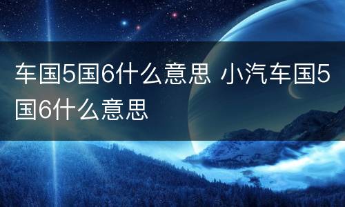 车国5国6什么意思 小汽车国5国6什么意思