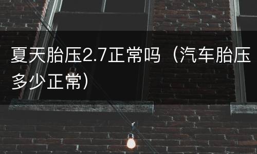 夏天胎压2.7正常吗（汽车胎压多少正常）