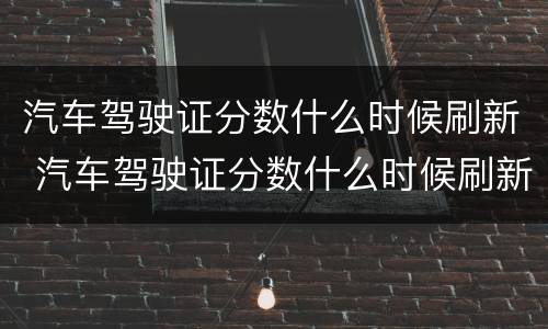 汽车驾驶证分数什么时候刷新 汽车驾驶证分数什么时候刷新一次