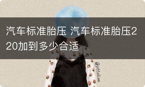 汽车标准胎压 汽车标准胎压220加到多少合适