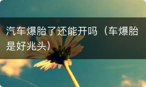 汽车爆胎了还能开吗（车爆胎是好兆头）