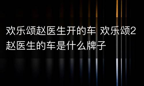 欢乐颂赵医生开的车 欢乐颂2赵医生的车是什么牌子