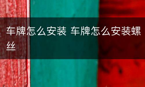 车牌怎么安装 车牌怎么安装螺丝