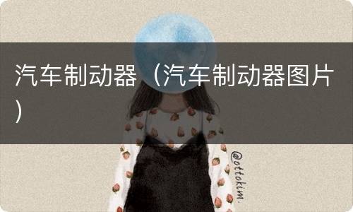 汽车制动器（汽车制动器图片）