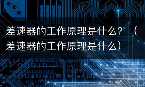 差速器的工作原理是什么？（差速器的工作原理是什么）