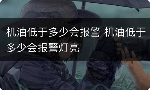 机油低于多少会报警 机油低于多少会报警灯亮