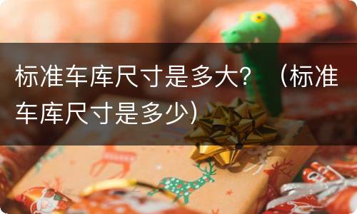 标准车库尺寸是多大？（标准车库尺寸是多少）