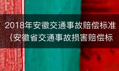 2018年安徽交通事故赔偿标准（安徽省交通事故损害赔偿标准）