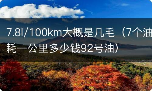 7.8l/100km大概是几毛（7个油耗一公里多少钱92号油）