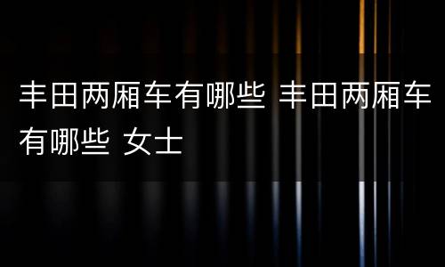 丰田两厢车有哪些 丰田两厢车有哪些 女士