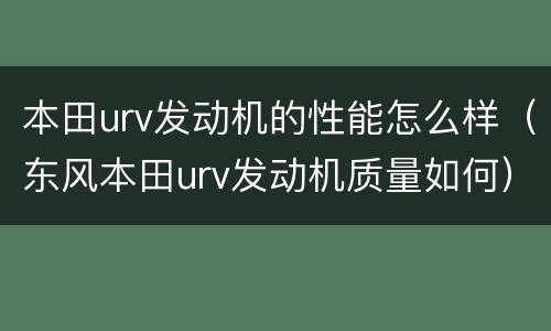 本田urv发动机的性能怎么样（东风本田urv发动机质量如何）