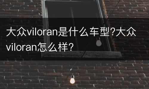 大众viloran是什么车型?大众viloran怎么样?