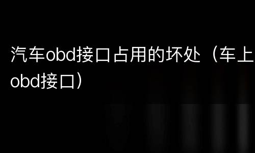 汽车obd接口占用的坏处（车上obd接口）