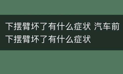 下摆臂坏了有什么症状 汽车前下摆臂坏了有什么症状