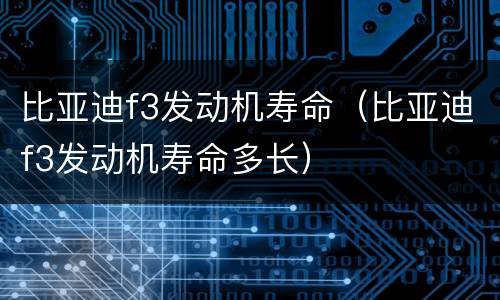 比亚迪f3发动机寿命（比亚迪f3发动机寿命多长）