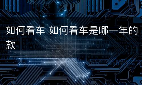 如何看车 如何看车是哪一年的款