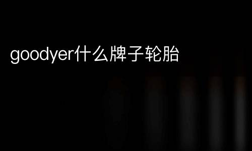 goodyer什么牌子轮胎