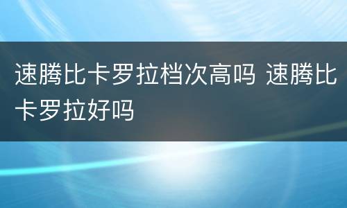 速腾比卡罗拉档次高吗 速腾比卡罗拉好吗