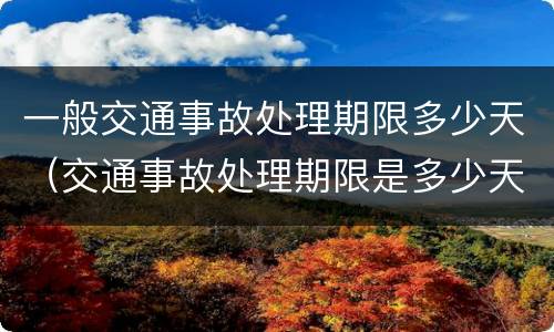 一般交通事故处理期限多少天（交通事故处理期限是多少天）