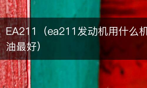 EA211（ea211发动机用什么机油最好）