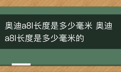 奥迪a8l长度是多少毫米 奥迪a8l长度是多少毫米的