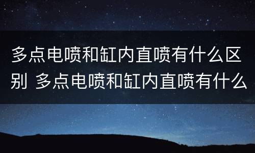 多点电喷和缸内直喷有什么区别 多点电喷和缸内直喷有什么区别,那种好