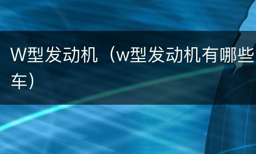 W型发动机（w型发动机有哪些车）