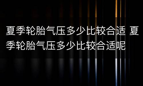 夏季轮胎气压多少比较合适 夏季轮胎气压多少比较合适呢