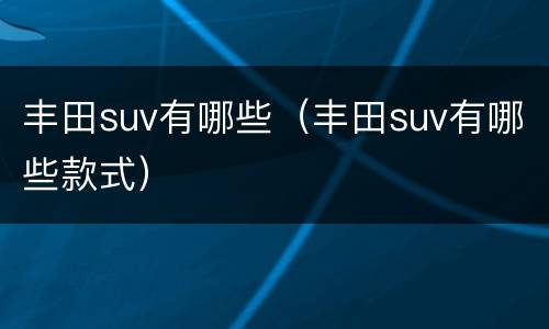 丰田suv有哪些（丰田suv有哪些款式）