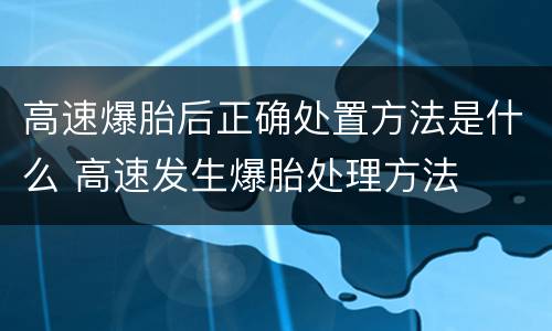高速爆胎后正确处置方法是什么 高速发生爆胎处理方法