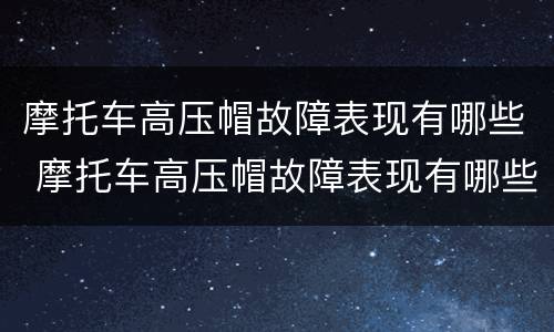 摩托车高压帽故障表现有哪些 摩托车高压帽故障表现有哪些方面
