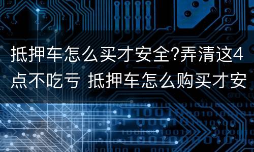 抵押车怎么买才安全?弄清这4点不吃亏 抵押车怎么购买才安全
