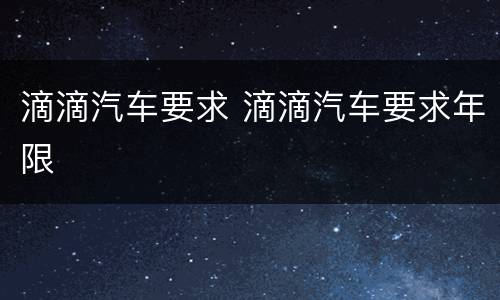 滴滴汽车要求 滴滴汽车要求年限
