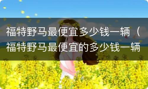福特野马最便宜多少钱一辆（福特野马最便宜的多少钱一辆）