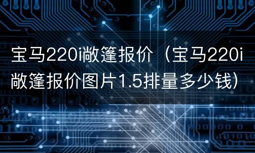 宝马220i敞篷报价（宝马220i敞篷报价图片1.5排量多少钱）