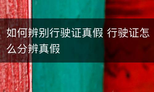 如何辨别行驶证真假 行驶证怎么分辨真假