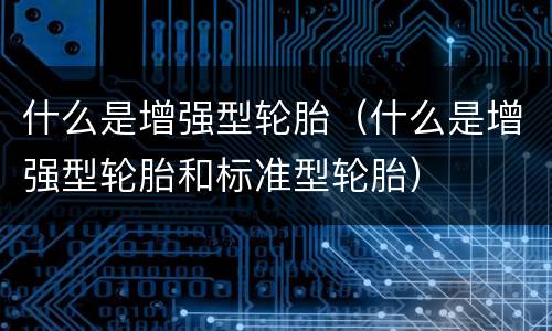 什么是增强型轮胎（什么是增强型轮胎和标准型轮胎）
